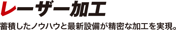 ＜レーザー加工＞蓄積したノウハウと最新設備が精密な加工を実現。